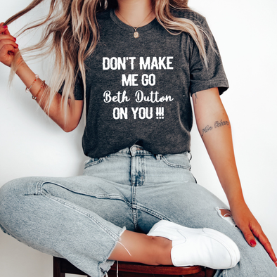 Don't make me go Beth Dutton on you Shirt, Yellowstone T-shirt Dutton Ranch Tee Sweater